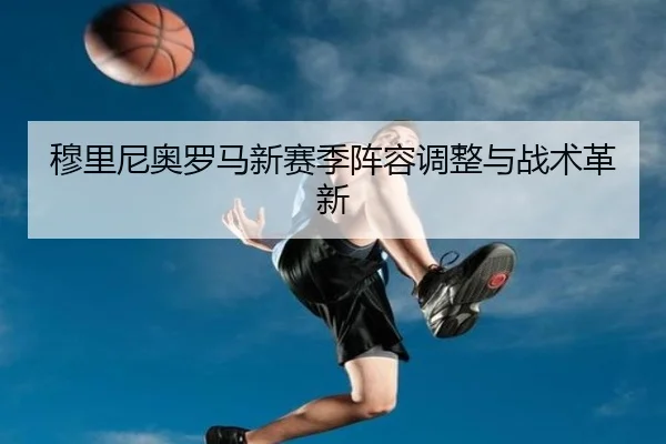 穆里尼奥罗马新赛季阵容调整与战术革新 | s16jingcai